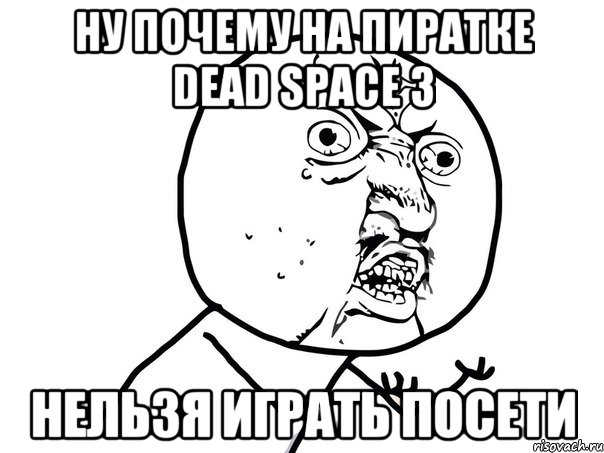 Ну почему на пиратке Dead Space 3 Нельзя играть посети, Мем Ну почему (белый фон)