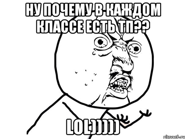 Ну почему в каждом классе есть ТП?? LoL))))), Мем Ну почему (белый фон)