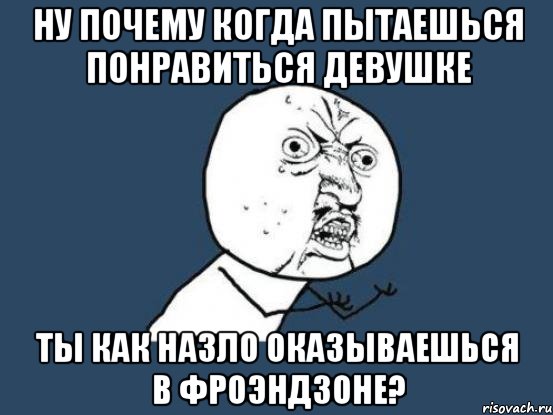 ну почему когда пытаешься понравиться девушке ты как назло оказываешься в фроэндзоне?, Мем Ну почему