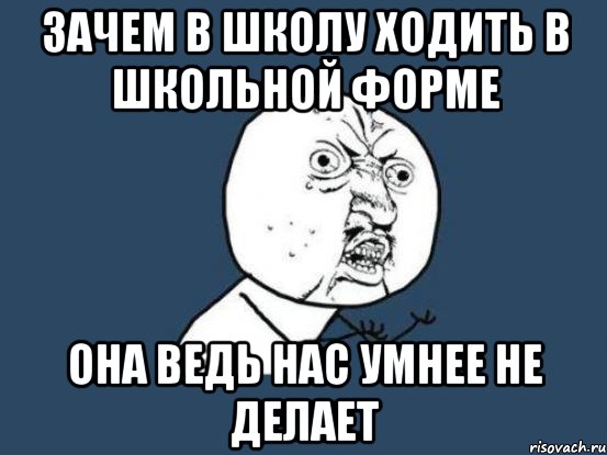 Зачем в школу ходить в школьной форме она ведь нас умнее не делает, Мем Ну почему