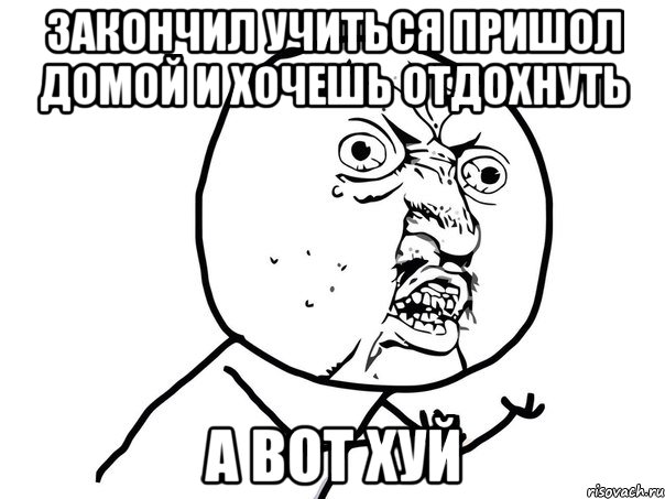 Закончил учиться пришол домой и хочешь отдохнуть А вот хуй, Мем Ну почему (белый фон)