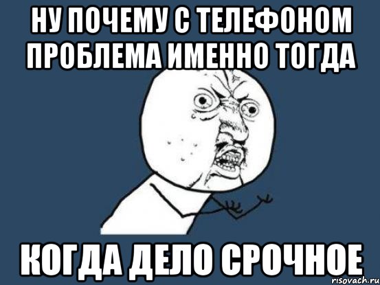 Ну почему с телефоном проблема именно тогда Когда дело срочное, Мем Ну почему