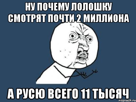 Ну почему Лолошку смотрят почти 2 миллиона А Русю всего 11 тысяч, Мем Ну почему