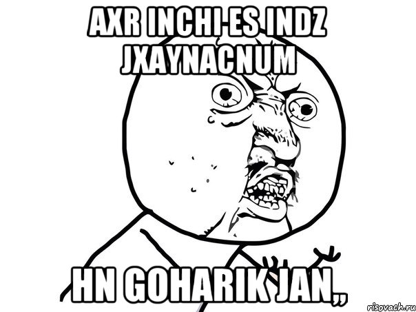 AXR INCHI ES INDZ JXAYNACNUM HN GOHARIK JAN,,, Мем Ну почему (белый фон)