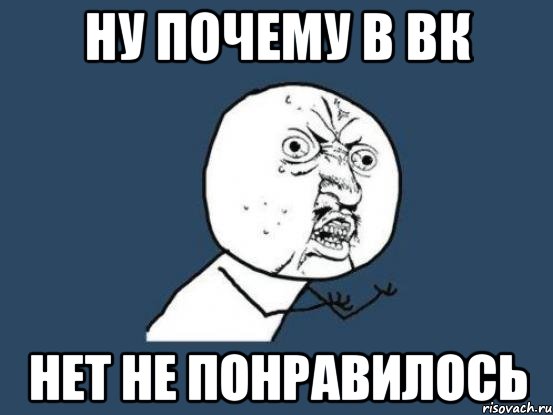 Ну почему в вк нет не понравилось, Мем Ну почему