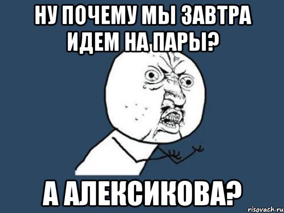 Ну почему мы завтра идем на пары? А Алексикова?, Мем Ну почему