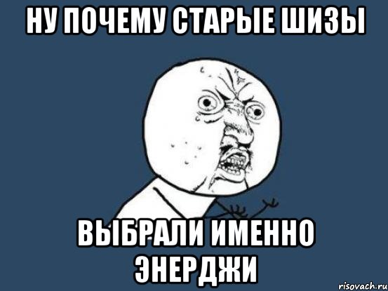 ну почему старые шизы выбрали именно энерджи, Мем Ну почему