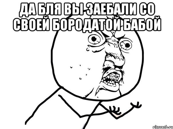 Да бля вы заебали со своей бородатой бабой , Мем Ну почему (белый фон)