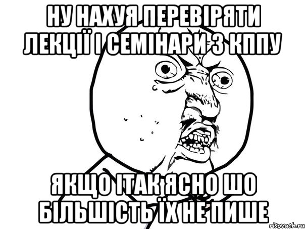 ну нахуя перевіряти лекції і семінари з кппу якщо ітак ясно шо більшість їх не пише, Мем Ну почему (белый фон)