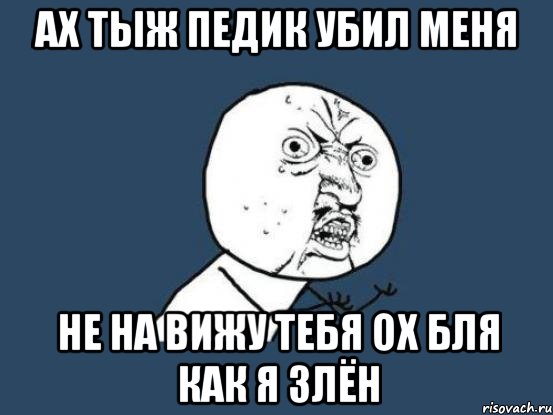 АХ ТЫЖ ПЕДИК УБИЛ МЕНЯ НЕ НА ВИЖУ ТЕБЯ ОХ БЛЯ КАК Я ЗЛЁН, Мем Ну почему