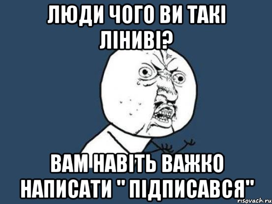 люди чого ви такі ліниві? вам навіть важко написати " підписався", Мем Ну почему