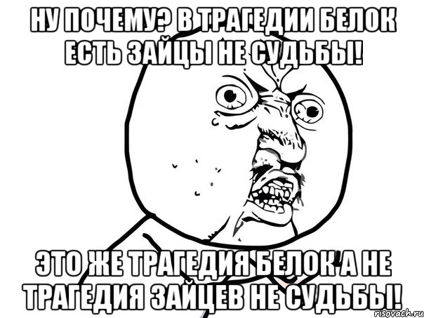 Ну почему? В Трагедии Белок есть Зайцы Не судьбы! Это же Трагедия Белок а не Трагедия Зайцев Не Судьбы!, Мем Ну почему (белый фон)