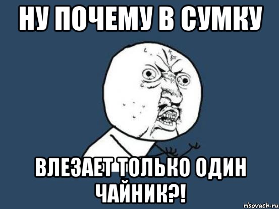 Ну почему в сумку Влезает только один чайник?!, Мем Ну почему