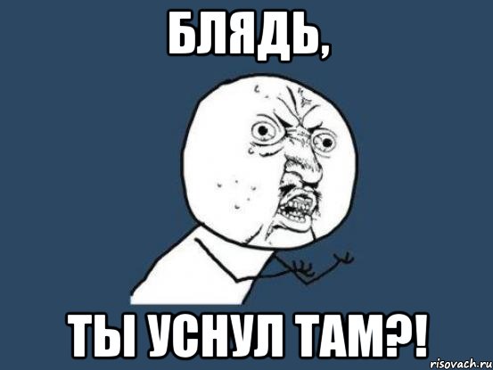 Блядь, Ты уснул там?!, Мем Ну почему