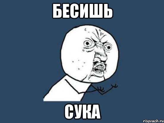 БЕСИШЬ СУКА, Мем Ну почему