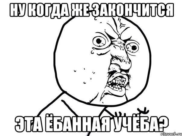 ну когда же закончится эта ёбанная учёба?, Мем Ну почему (белый фон)