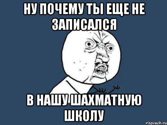 Ну почему ты еще не записался в нашу шахматную школу, Мем Ну почему