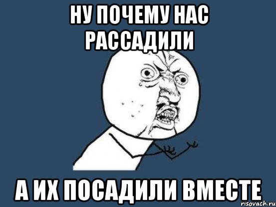 ну почему нас рассадили а их посадили вместе, Мем Ну почему