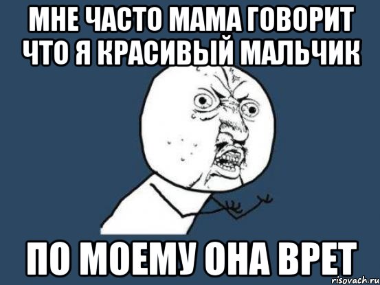 Мне часто мама говорит что я красивый мальчик По моему она врет, Мем Ну почему