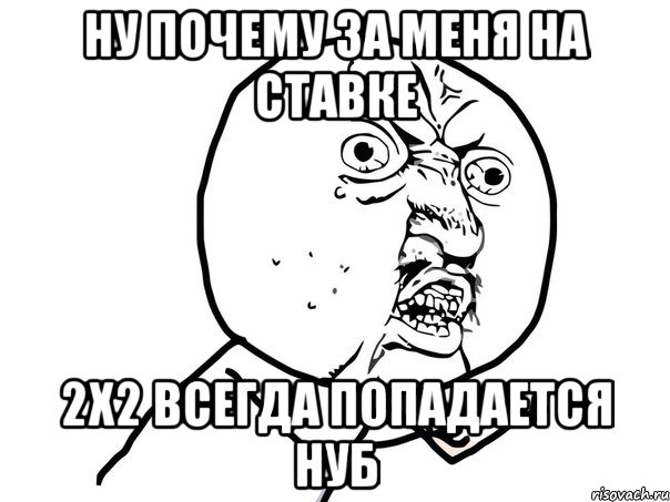 Ну почему за меня на ставке 2х2 всегда попадается нуб, Мем Ну почему (белый фон)