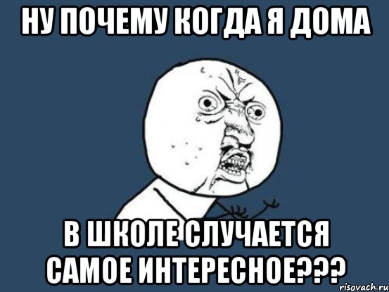 Ну почему когда я дома в школе случается самое интересное???, Мем Ну почему