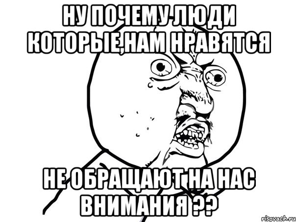 ну почему люди которые,нам нравятся не обращают на нас внимания ??, Мем Ну почему (белый фон)