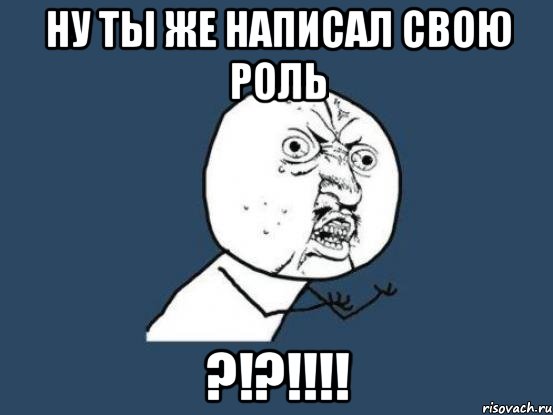 ну ты же написал свою роль ?!?!!!!, Мем Ну почему