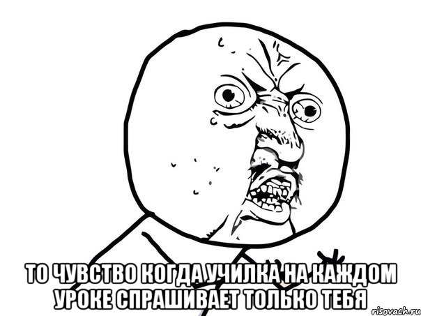  то чувство когда училка на каждом уроке спрашивает только тебя, Мем Ну почему (белый фон)