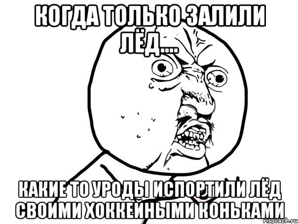 когда только залили лёд.... какие то уроды испортили лёд своими хоккейными коньками, Мем Ну почему (белый фон)