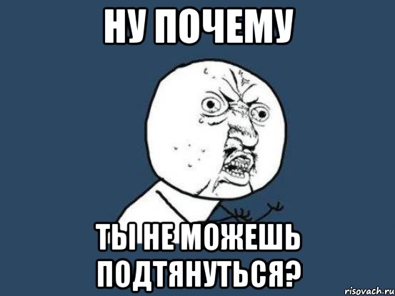 ну почему ты не можешь подтянуться?, Мем Ну почему