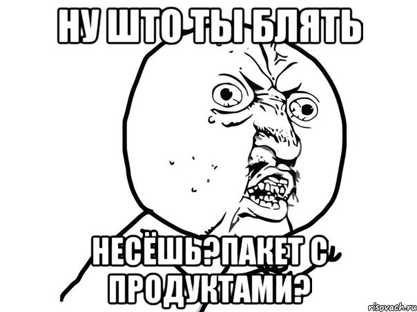 ну што ты блять несёшь?Пакет с продуктами?, Мем Ну почему (белый фон)