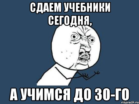 сдаем учебники сегодня, а учимся до 30-го, Мем Ну почему