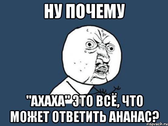 ну почему "ахаха" это всё, что может ответить ананас?, Мем Ну почему