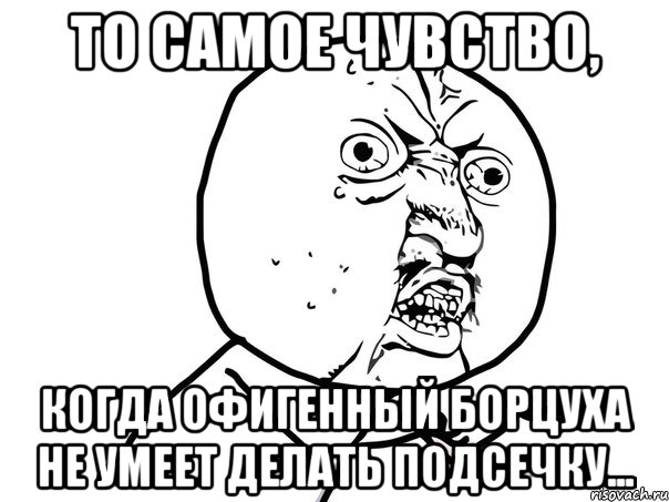 То самое чувство, Когда офигенный борцуха не умеет делать подсечку..., Мем Ну почему (белый фон)