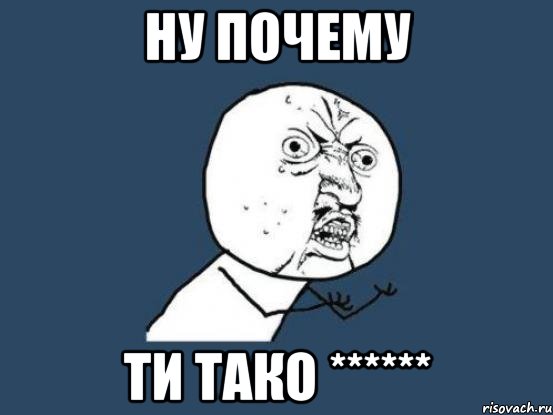 Ну почему Ти тако ******, Мем Ну почему