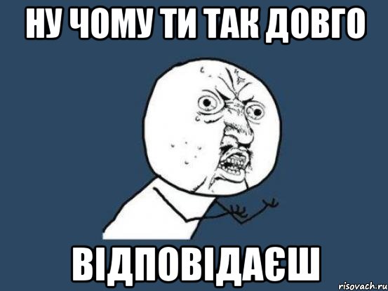 ну чому ти так довго ВІДПОВІДАЄШ, Мем Ну почему