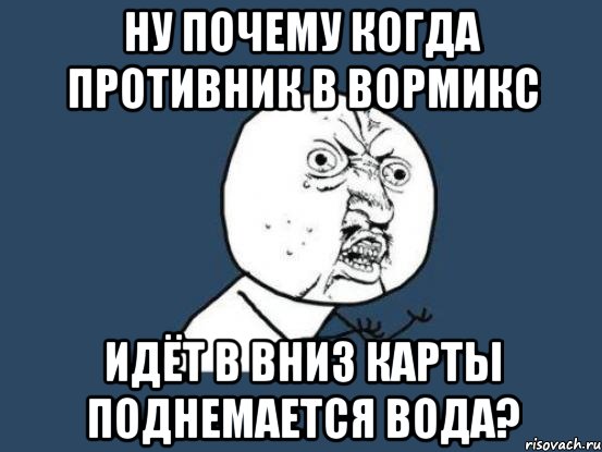 ну почему когда противник в вормикс идёт в вниз карты поднемается вода?, Мем Ну почему