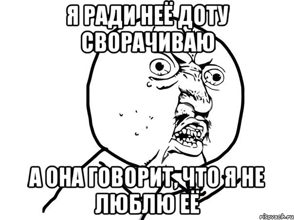 Я ради неё Доту сворачиваю А она говорит, что я не люблю её, Мем Ну почему (белый фон)