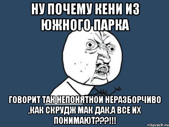 Ну почему Кени из Южного Парка говорит так непонятнои неразборчиво ,как Скрудж МАК Дак,а все их понимают???!!!, Мем Ну почему