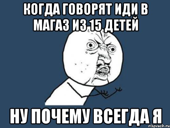 когда говорят иди в магаз из 15 детей НУ ПОЧЕМУ ВСЕГДА Я, Мем Ну почему