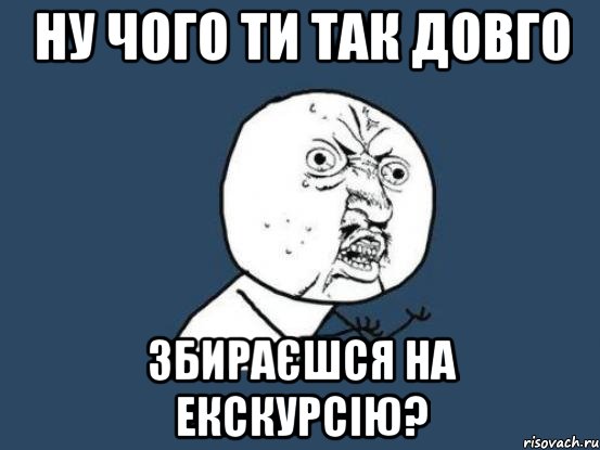 ну чого ти так довго збираєшся на екскурсію?, Мем Ну почему