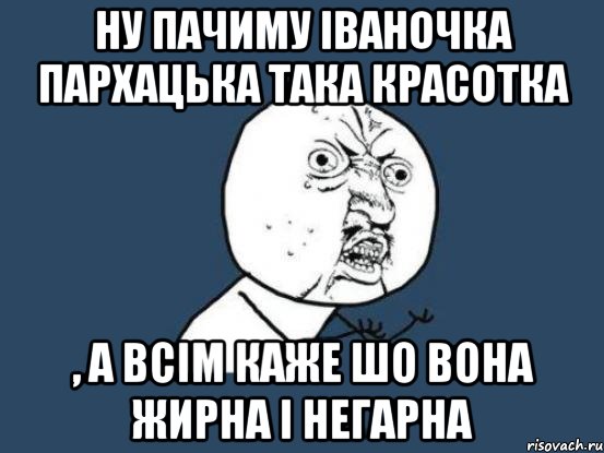 Ну пачиму Іваночка Пархацька така красотка , а всім каже шо вона жирна і негарна, Мем Ну почему