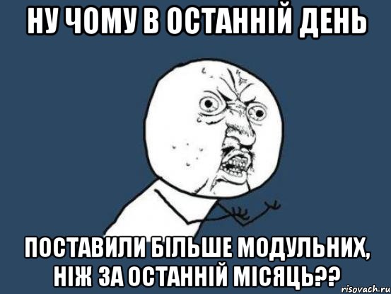 Ну чому в останній день поставили більше модульних, ніж за останній місяць??, Мем Ну почему