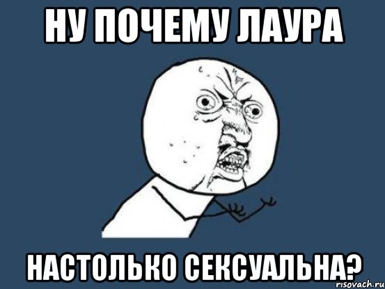 Ну почему Лаура Настолько сексуальна?, Мем Ну почему