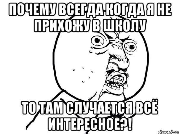 почему всегда когда я не прихожу в школу то там случается всё интересное?!, Мем Ну почему (белый фон)