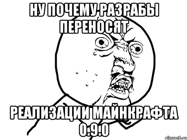 Ну почему разрабы переносят Реализации майнкрафта 0.9.0, Мем Ну почему (белый фон)