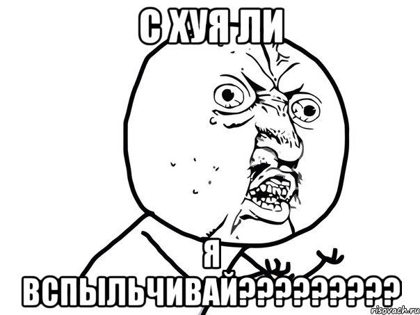 С ХУЯ ЛИ Я ВСПЫЛЬЧИВАЙ?????????, Мем Ну почему (белый фон)