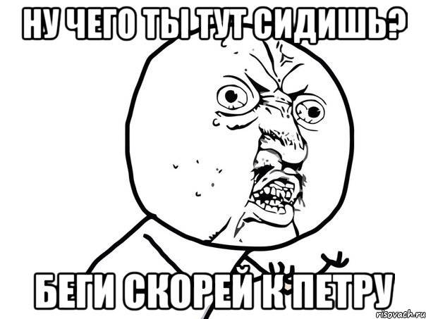 ну чего ты тут сидишь? беги скорей к Петру, Мем Ну почему (белый фон)