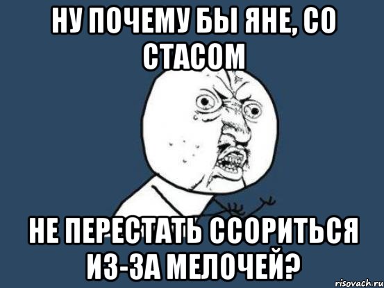 Ну почему бы Яне, со Стасом не перестать ссориться из-за мелочей?, Мем Ну почему