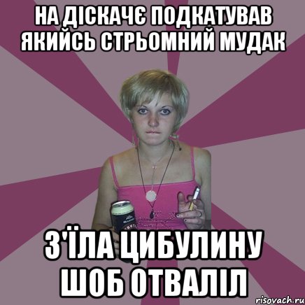 на діскачє подкатував якийсь стрьомний мудак з'їла цибулину шоб отваліл, Мем Чотка мала